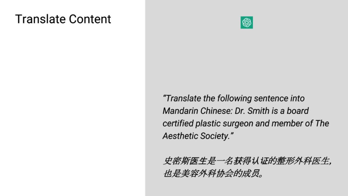 (Translate Content
"Translate the following sentence into Mandarin Chinese: Dr. Smith is a board certified plastic surgeon and member of The Aesthetic Society."
史密斯医生是一位持有认证的整形外科医生，也是美学学会的成员。)
OpenAI logo
