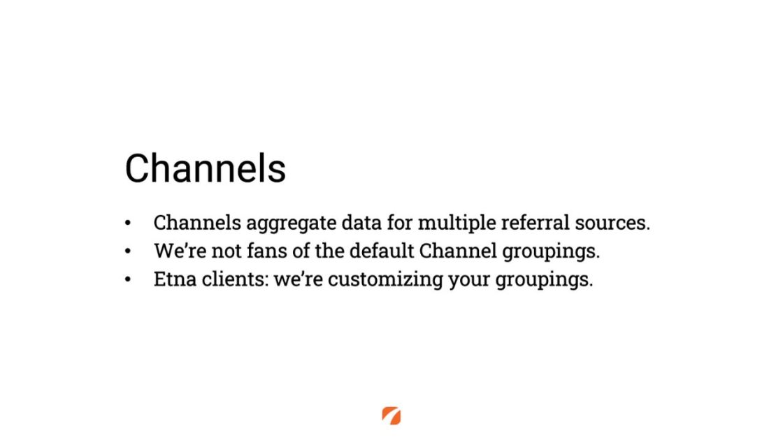 (Channels
Channels aggregate data for multiple referral sources.
We're not fans of the default Channel groupings.
Etna clients: we're customizing your groupings.)
Etna logo