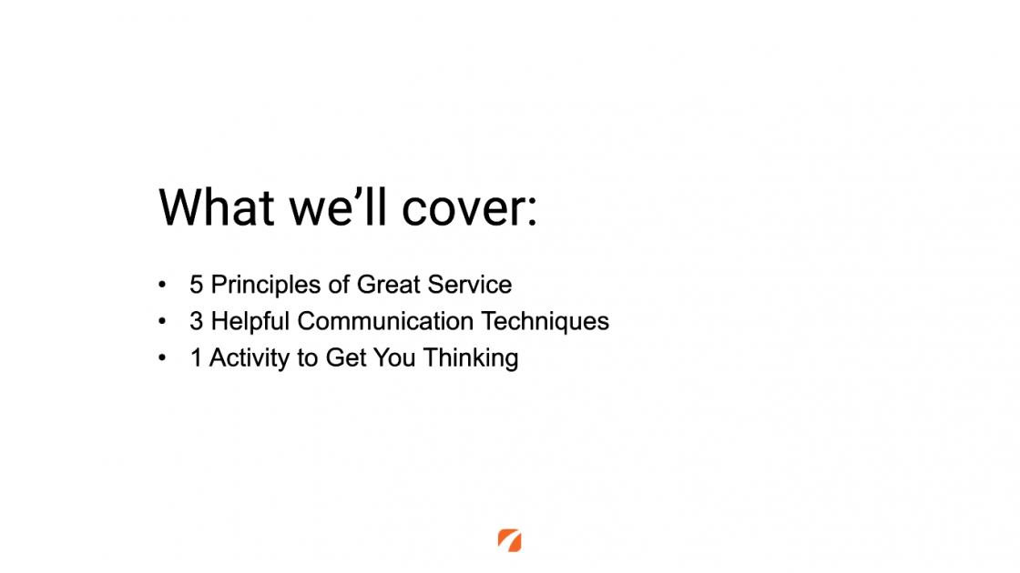 What we'll cover: 
5 Principles of Great Service
3 Helpful Communication Techniques
1 Activity to Get You Thinking