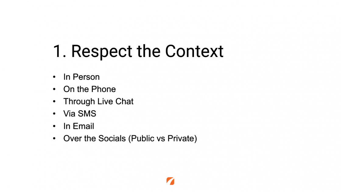 1. Respect the Context
In Person
On the Phone
Through Live Chat
Via SMS
In Email
Over the Socials (Public vs Private)