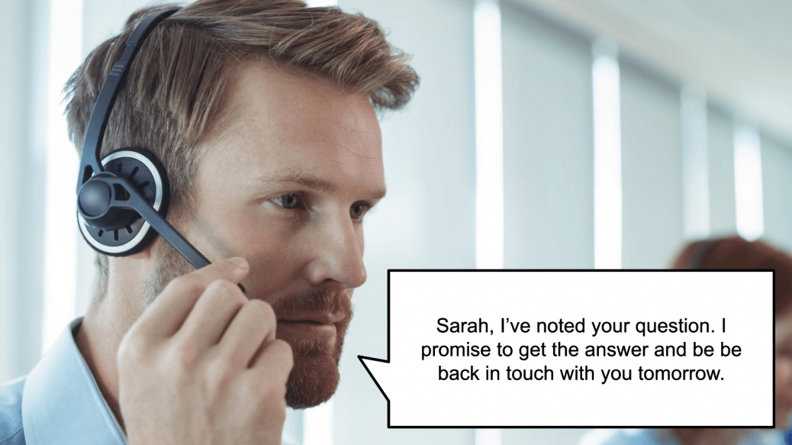 Man on a phone call using a headset saying, "Sarah, I've noted your question. I promise to get the answer and be be back in touch with you tomorrow." (model)