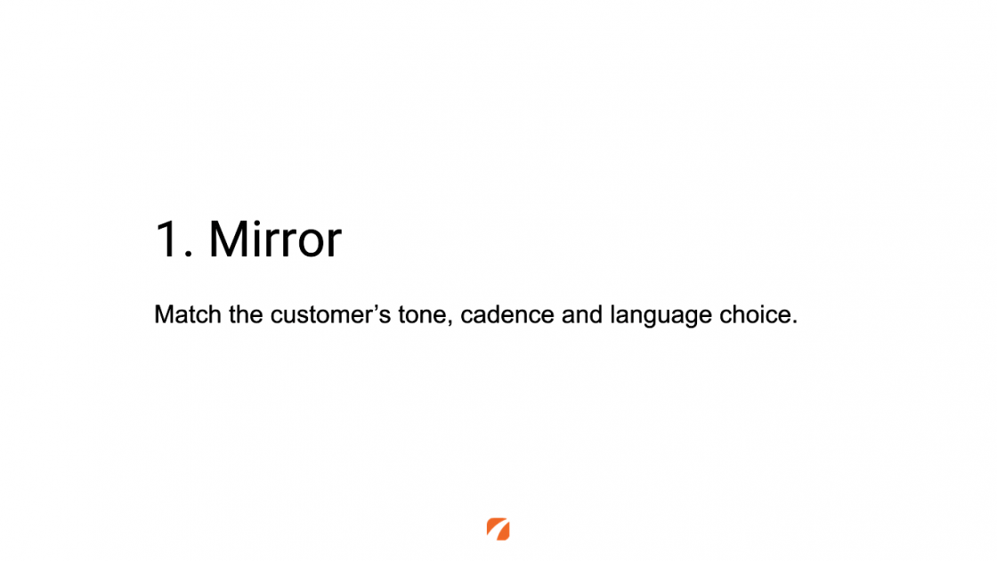 1. Mirror 
Match the customer's tone, cadence and language choice.