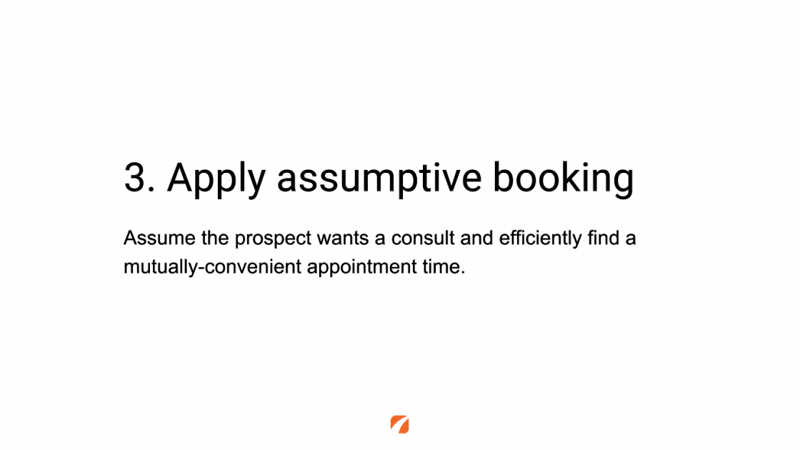 3. Apply assumptive booking
Assume the prospect wants a consult and efficiently find a mutually-convenient appointment time.