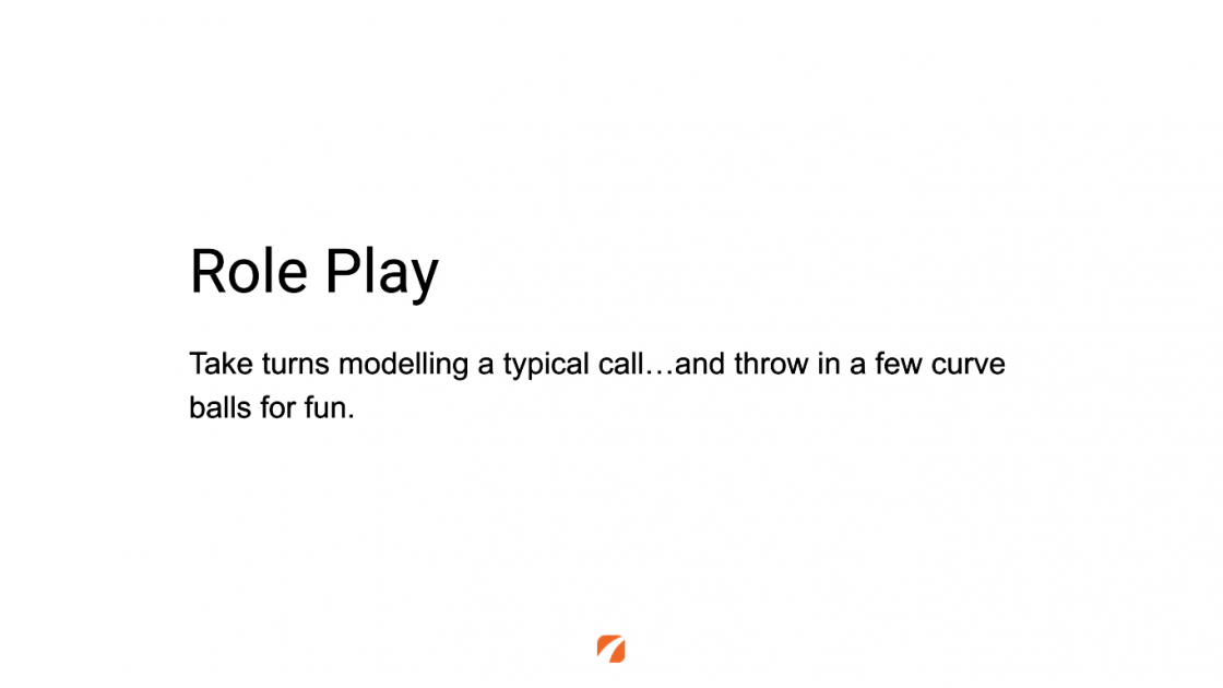 Role Play
Take turns modelling a typical call ... and throw in a few curve balls for fun.