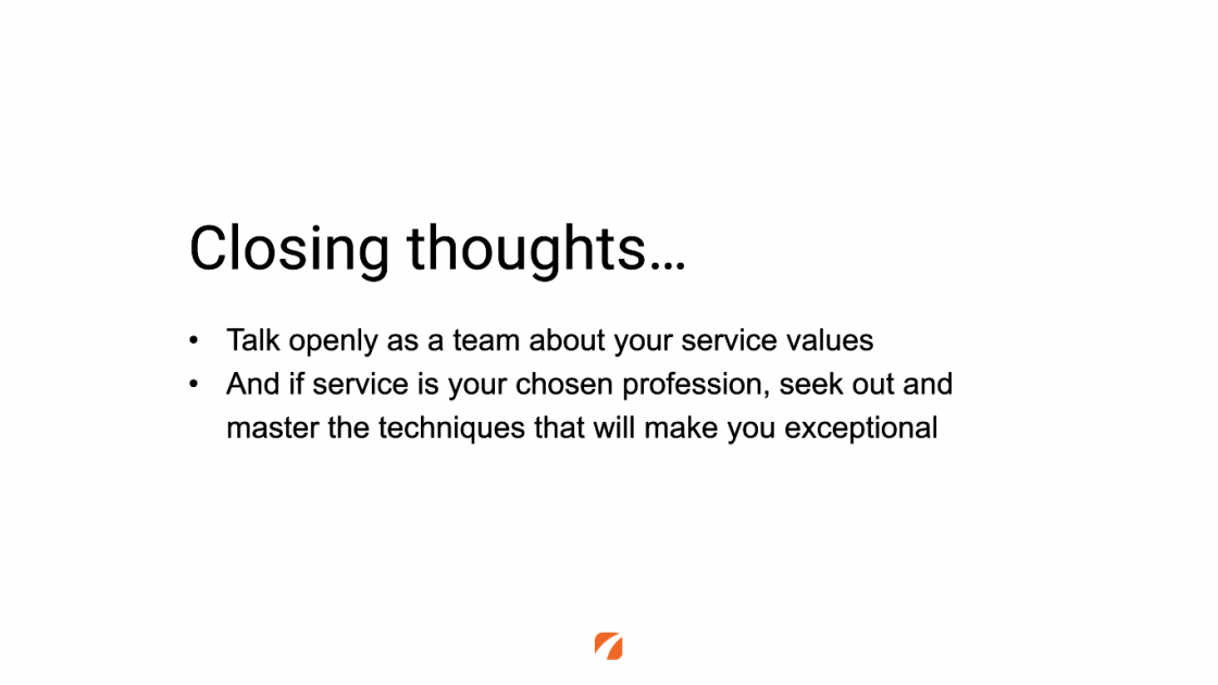 Closing thoughts...
Talk openly as a team about your service values
And if service is your chosen profession, seek out and master the techniques that will make you exceptional