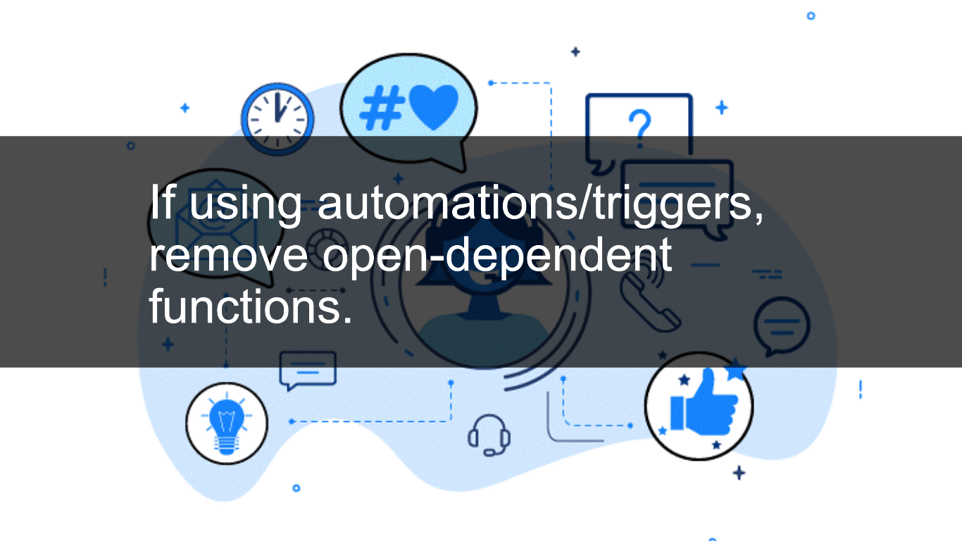 If using automations/triggers, remove open-dependent functions