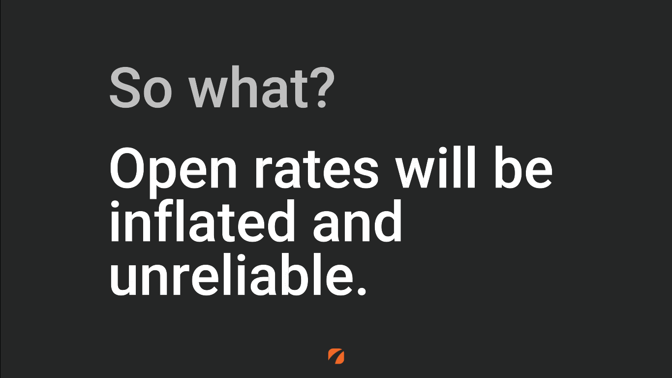 Open rates within email marketing reporting will be inflated and unreliable