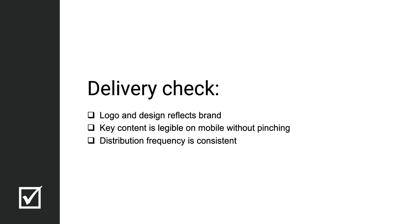 Delivery check: Logo and design reflects brand. Key content is legible on mobile without pinching. Distribution frequency is consistent.