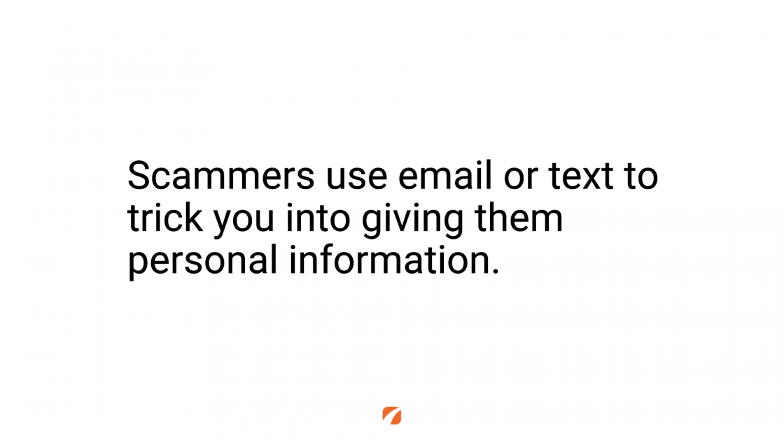 Scammers use email or text to trick you into giving them personal information.