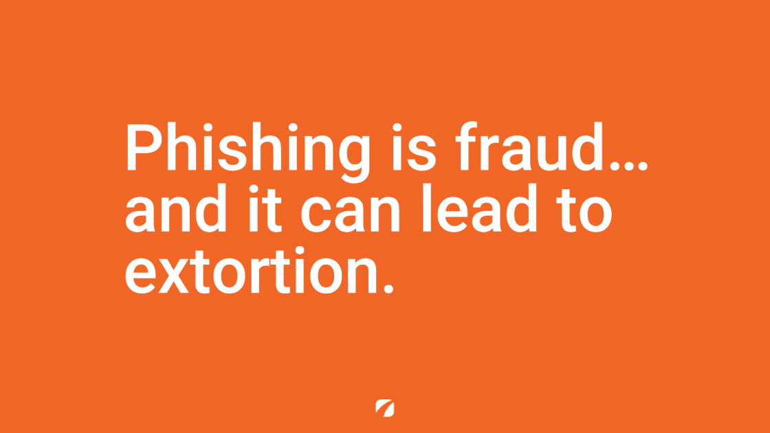 Phishing is fraud... and it can lead to extortion.
