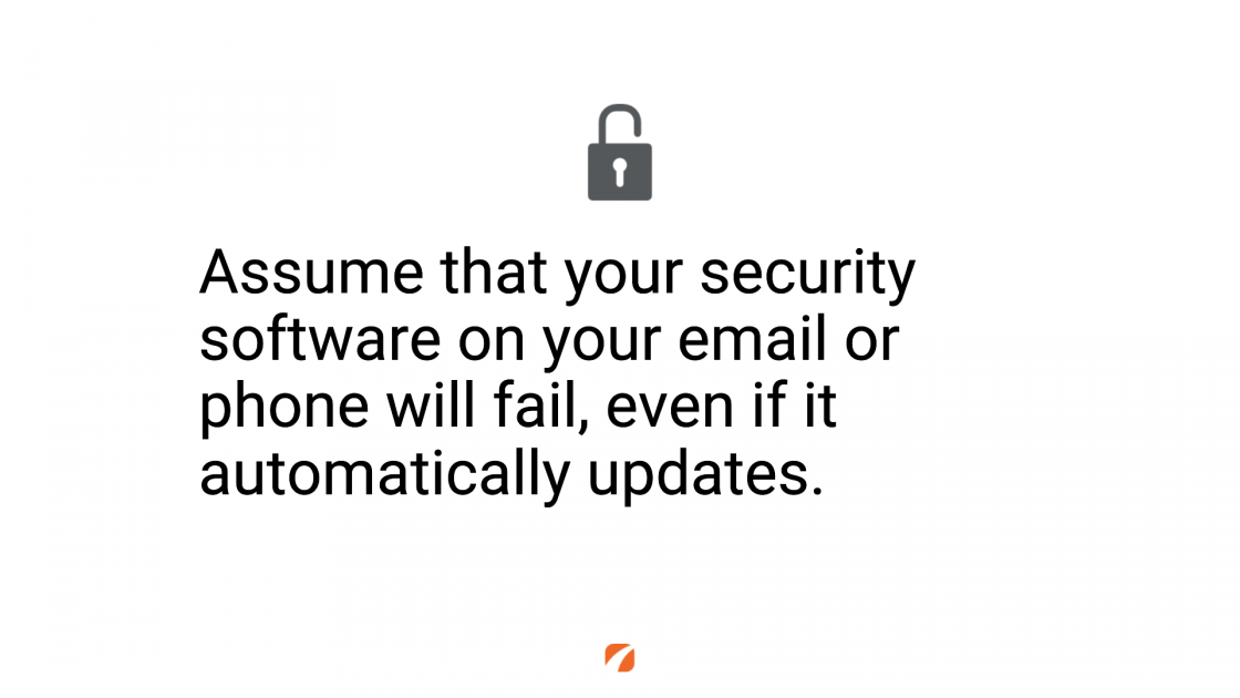 Assume that your security software on your email or phone will fail, even if it automatically updates.