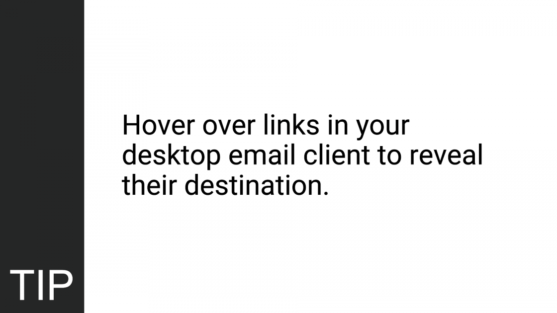 TIP: Hover over links in your desktop email client to reveal their destination.